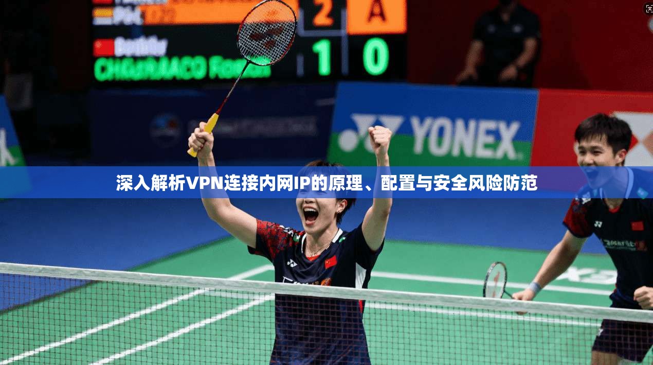 深入解析VPN连接内网IP的原理、配置与安全风险防范