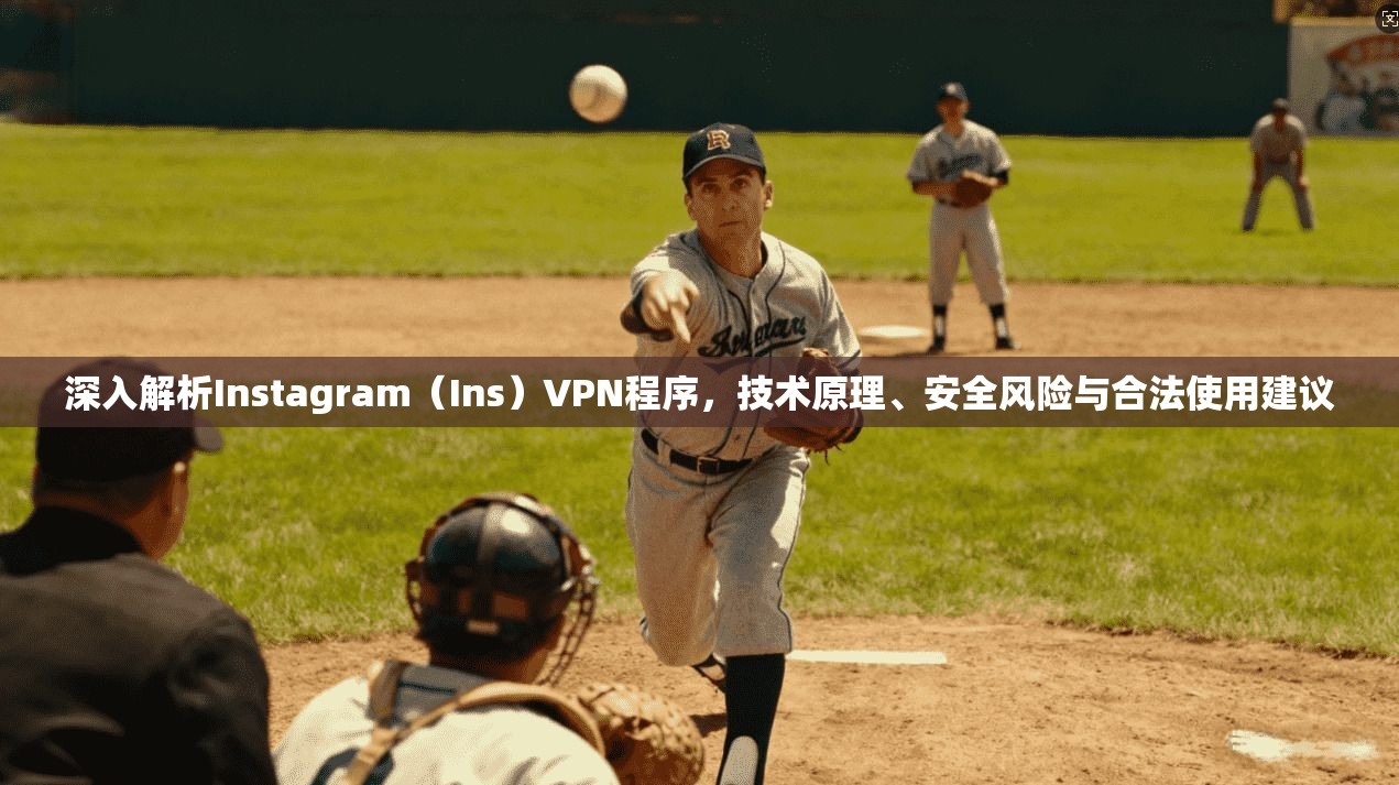 深入解析Instagram（Ins）VPN程序，技术原理、安全风险与合法使用建议