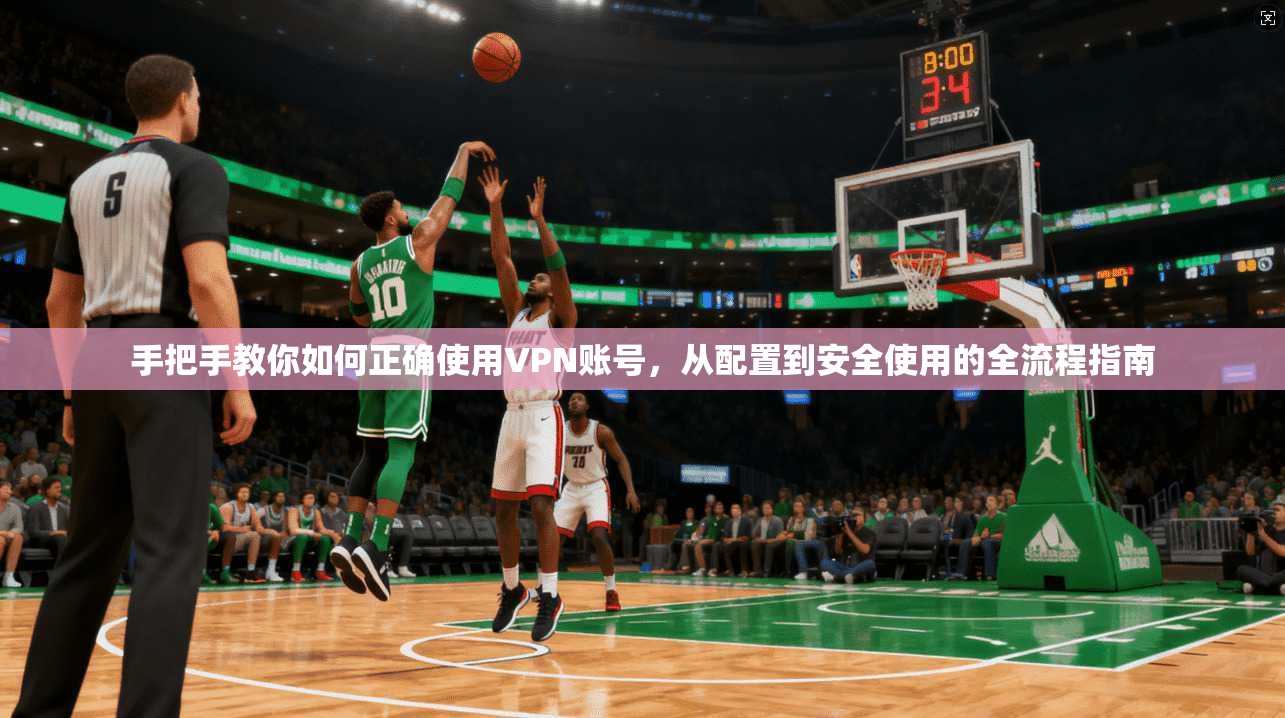 手把手教你如何正确使用VPN账号，从配置到安全使用的全流程指南