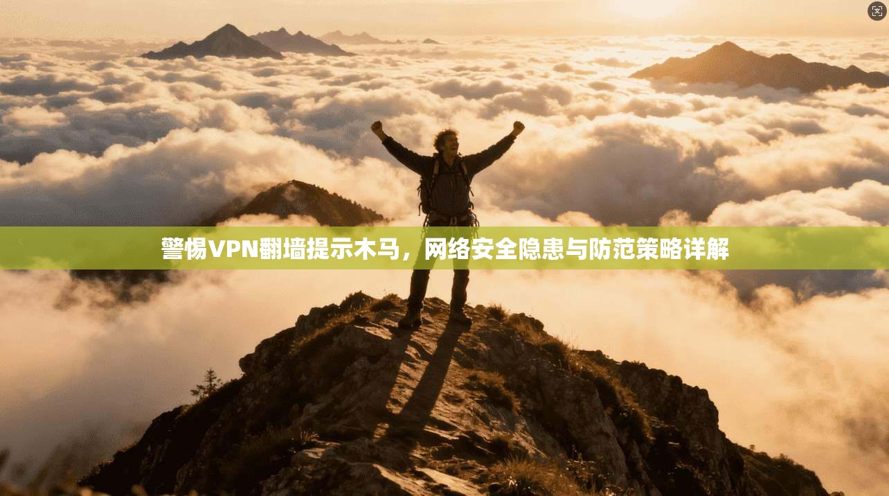 警惕VPN翻墙提示木马，网络安全隐患与防范策略详解