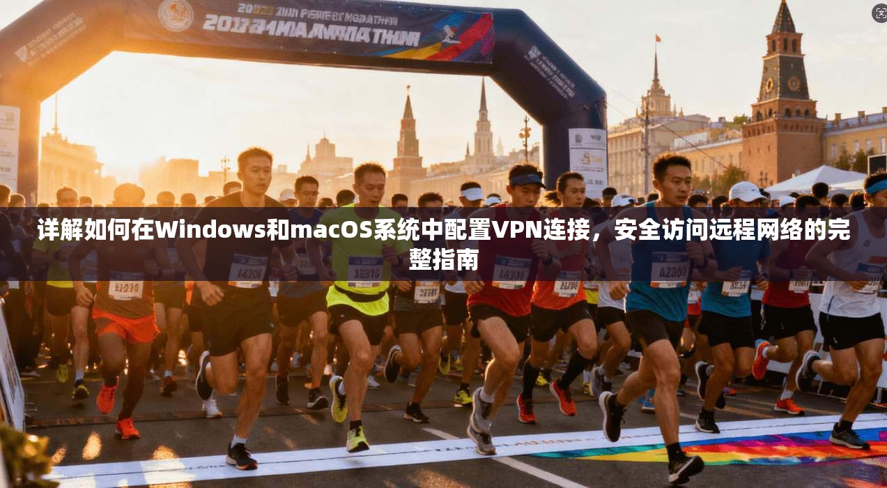 详解如何在Windows和macOS系统中配置VPN连接，安全访问远程网络的完整指南