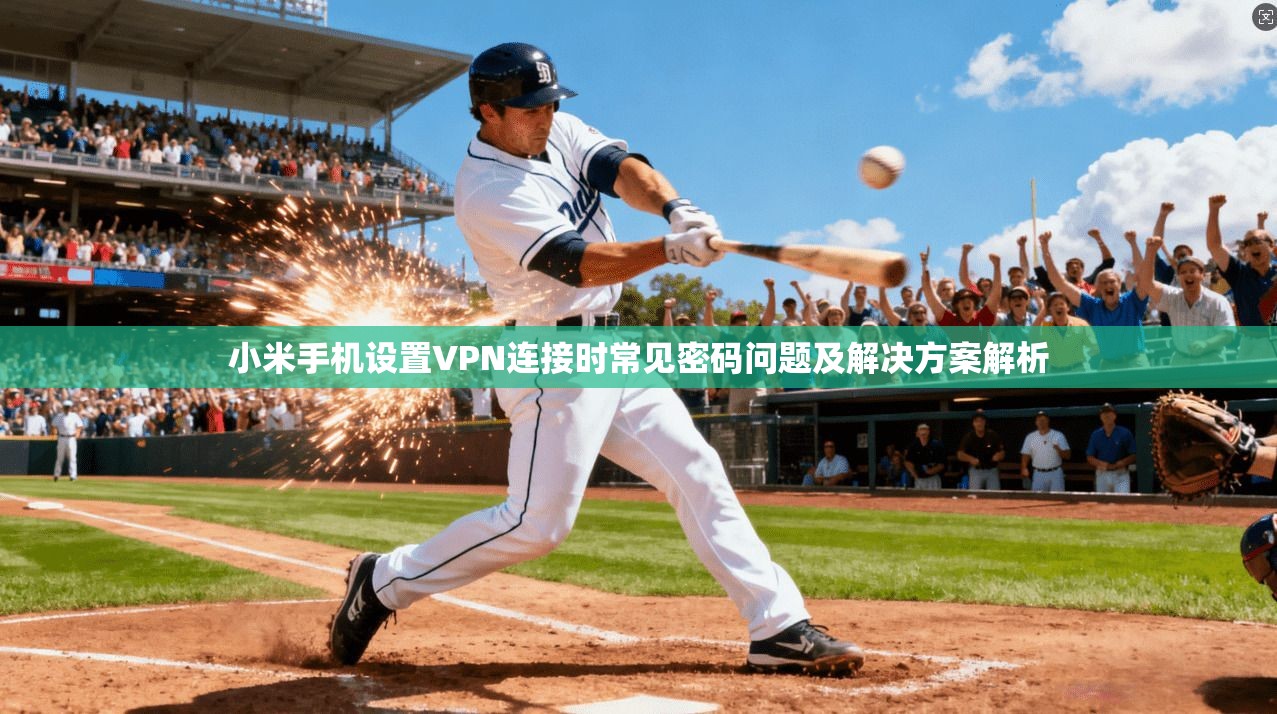 小米手机设置VPN连接时常见密码问题及解决方案解析