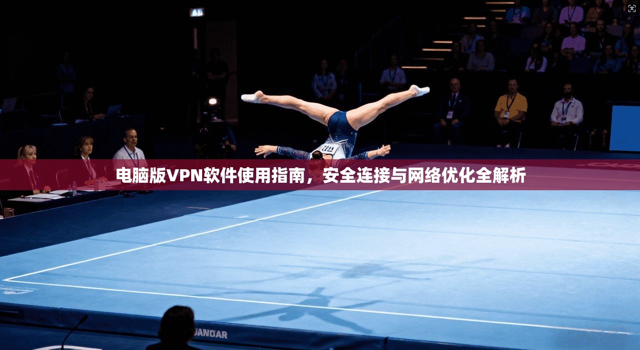 电脑版VPN软件使用指南，安全连接与网络优化全解析