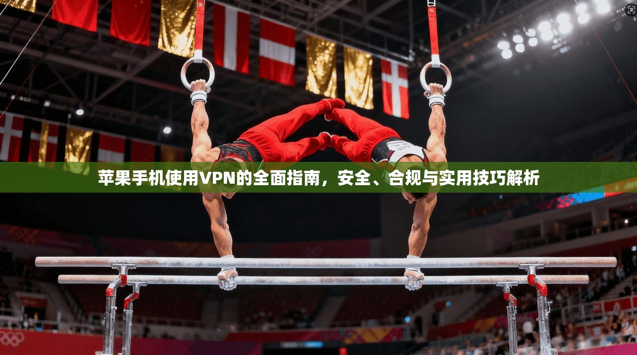 苹果手机使用VPN的全面指南，安全、合规与实用技巧解析