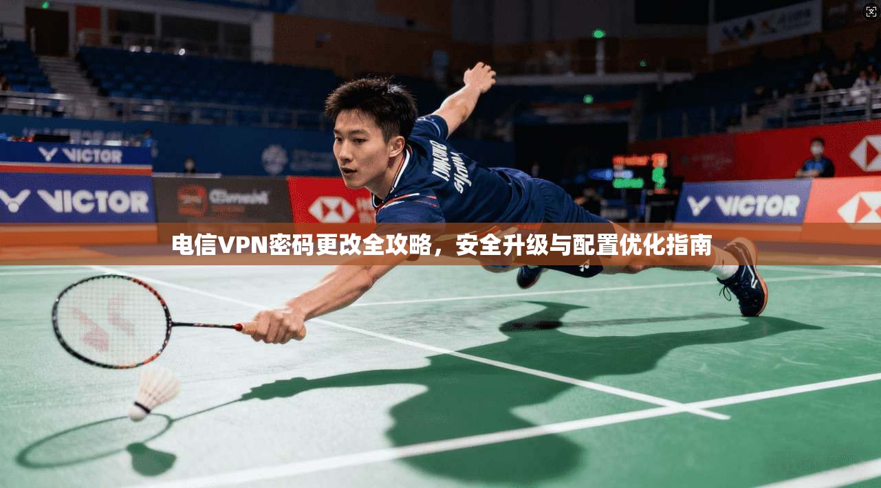 电信VPN密码更改全攻略，安全升级与配置优化指南