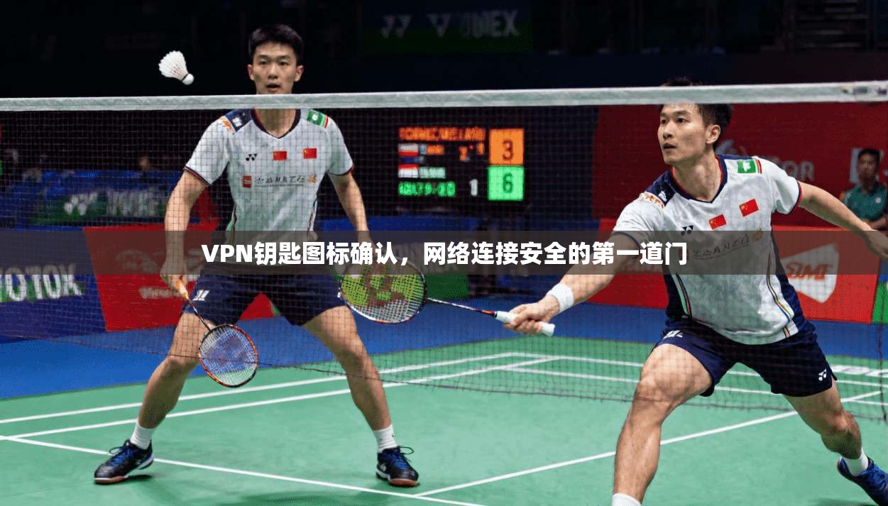 VPN钥匙图标确认，网络连接安全的第一道门