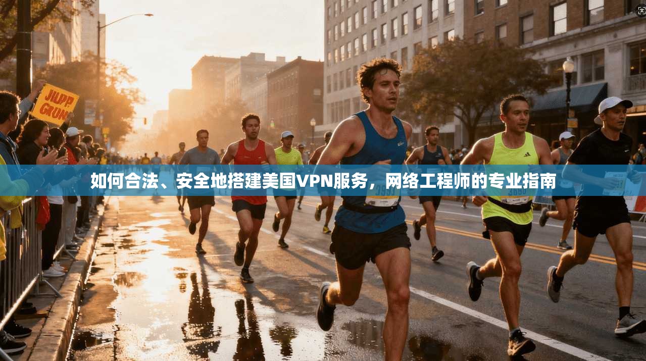 如何合法、安全地搭建美国VPN服务，网络工程师的专业指南