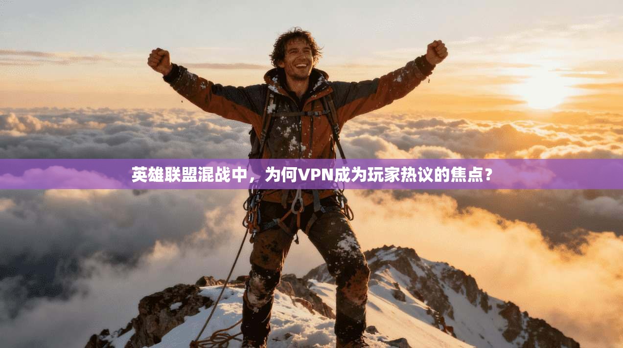 英雄联盟混战中，为何VPN成为玩家热议的焦点？