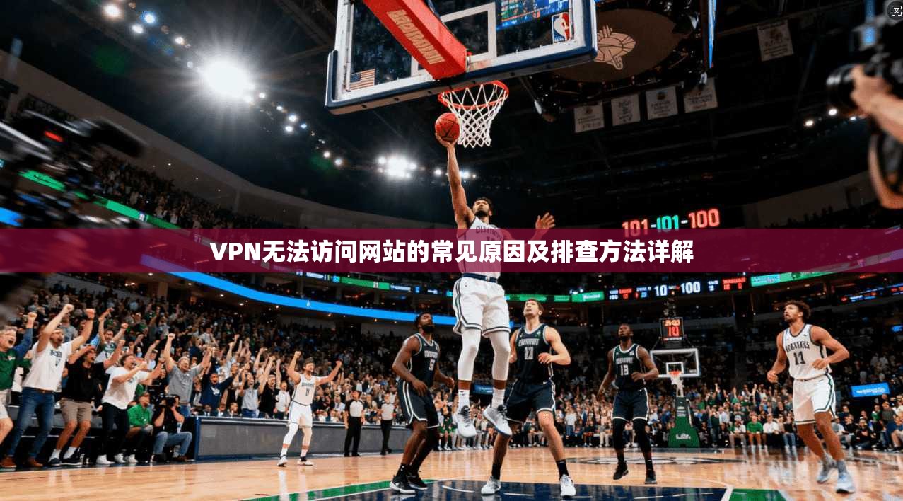 VPN无法访问网站的常见原因及排查方法详解