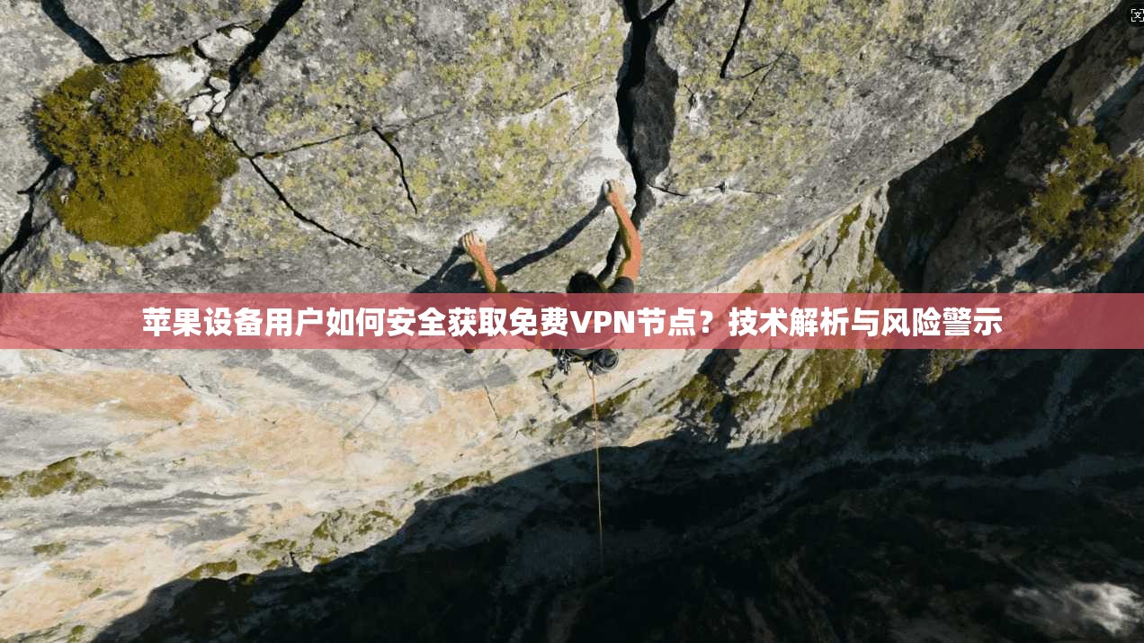 苹果设备用户如何安全获取免费VPN节点？技术解析与风险警示