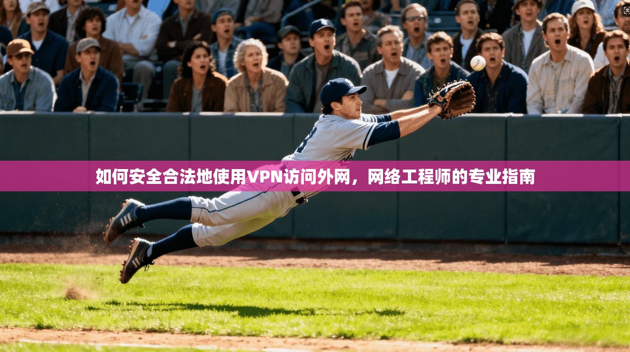 如何安全合法地使用VPN访问外网，网络工程师的专业指南