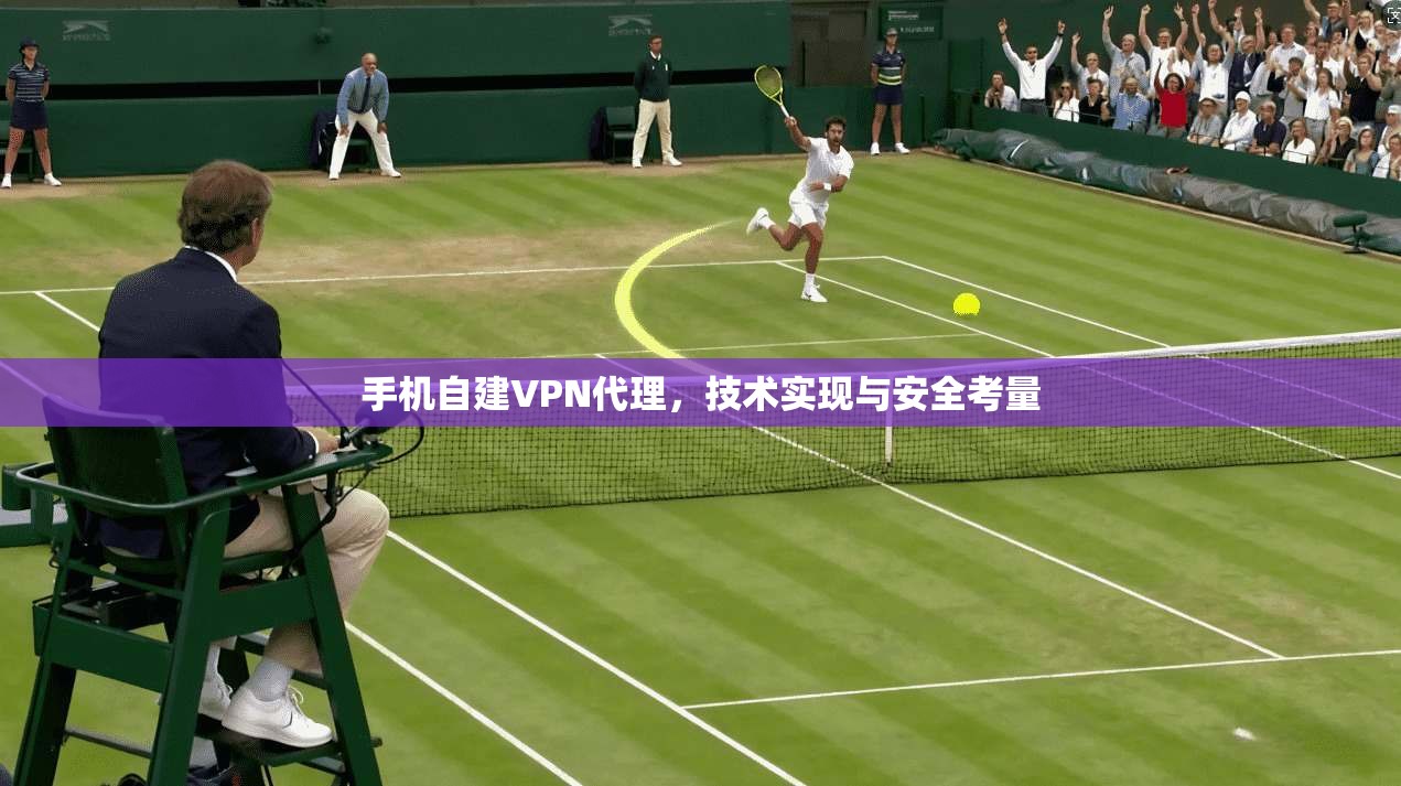 手机自建VPN代理，技术实现与安全考量