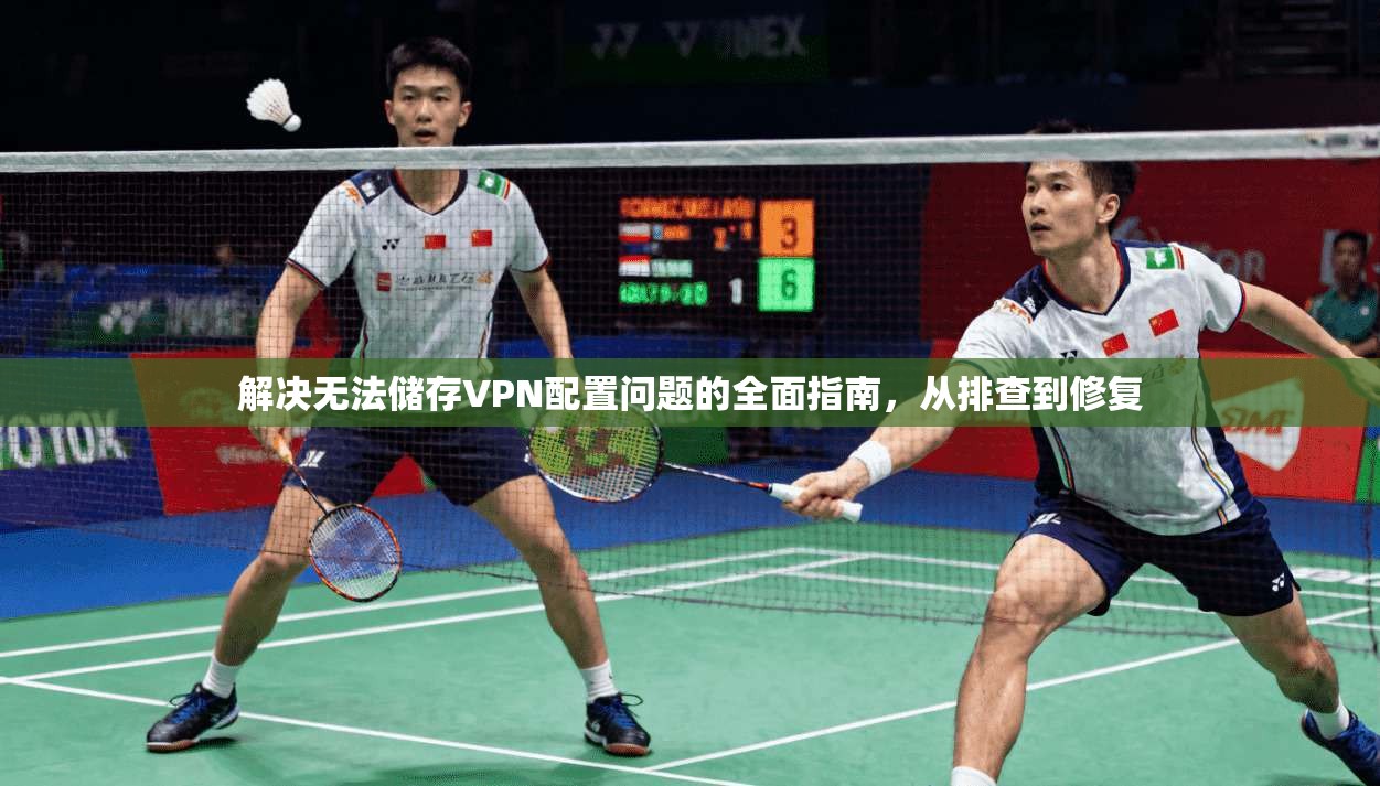 解决无法储存VPN配置问题的全面指南，从排查到修复
