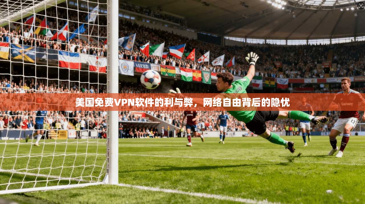 美国免费VPN软件的利与弊，网络自由背后的隐忧