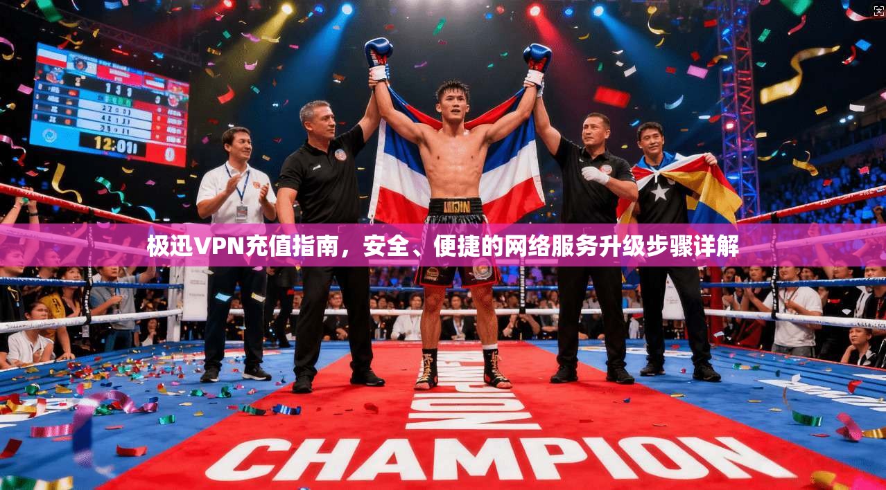 极迅VPN充值指南，安全、便捷的网络服务升级步骤详解