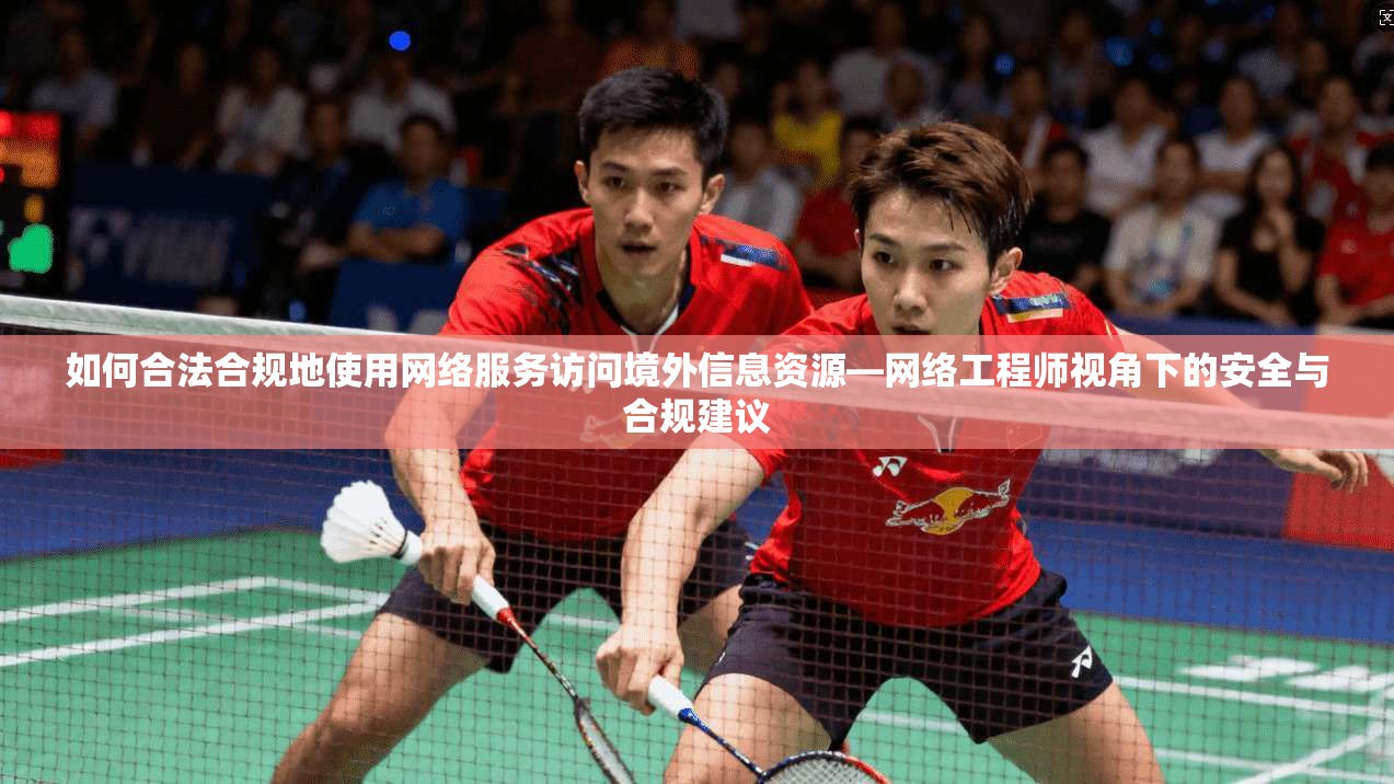 如何合法合规地使用网络服务访问境外信息资源—网络工程师视角下的安全与合规建议