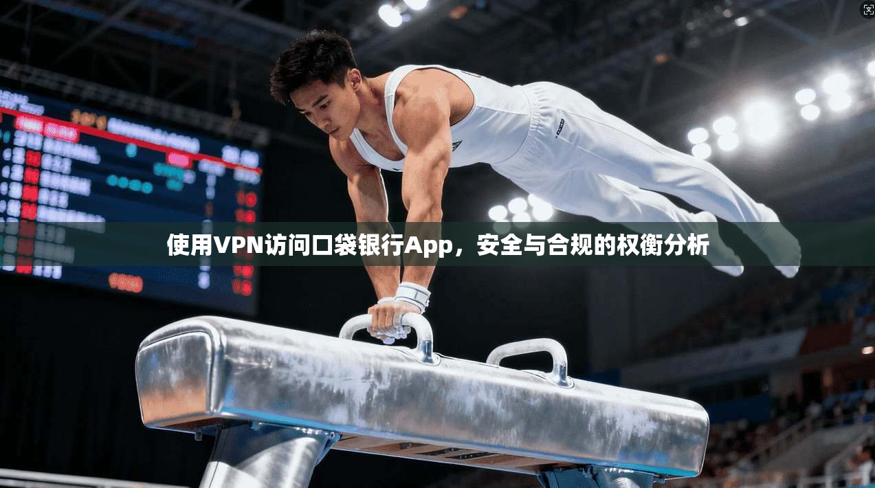 使用VPN访问口袋银行App，安全与合规的权衡分析