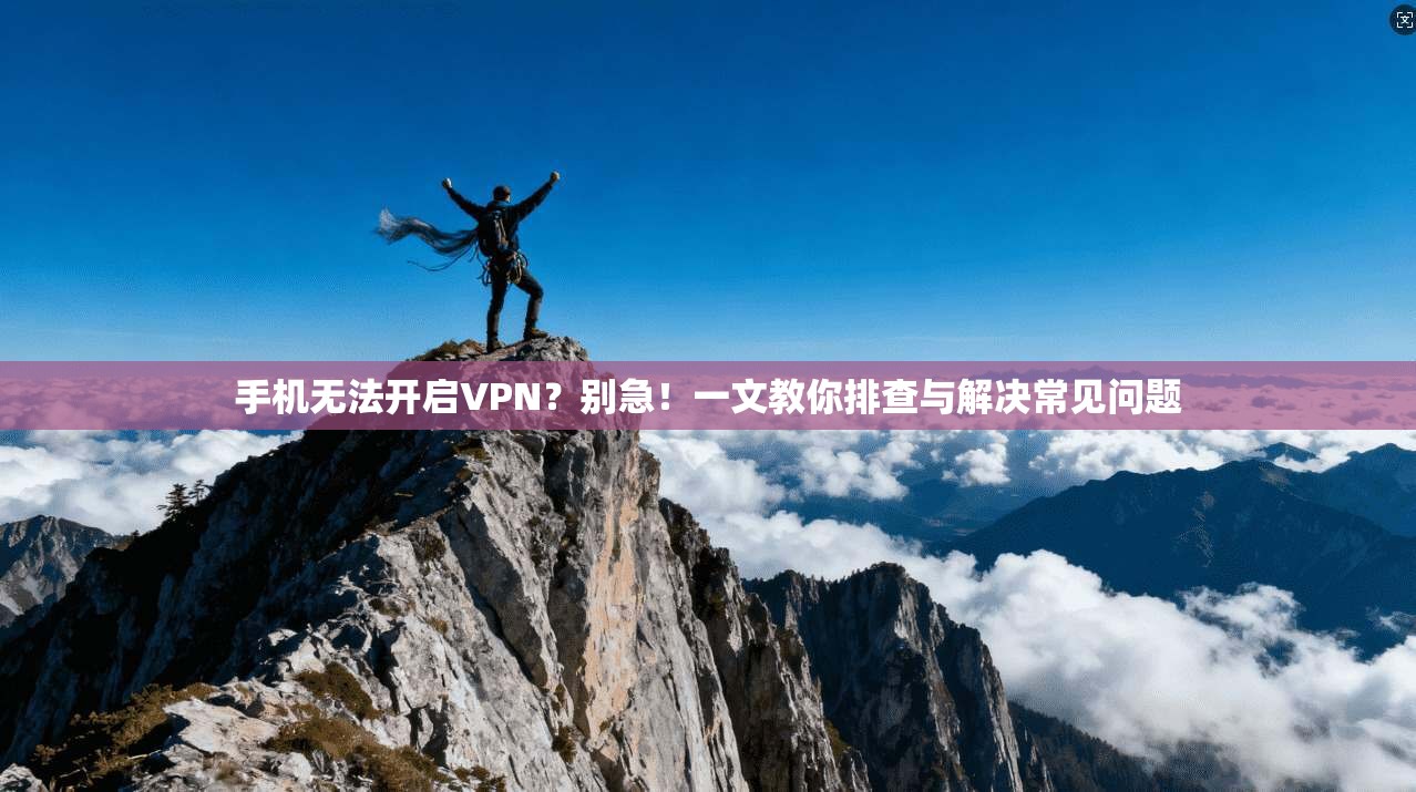 手机无法开启VPN？别急！一文教你排查与解决常见问题