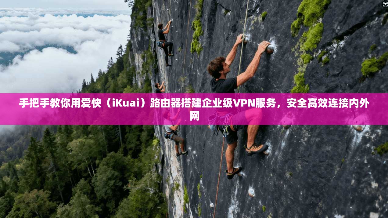 手把手教你用爱快（iKuai）路由器搭建企业级VPN服务，安全高效连接内外网