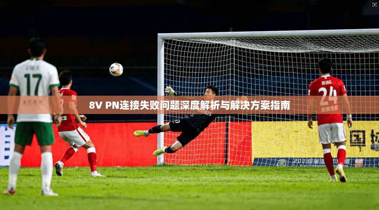 8V PN连接失败问题深度解析与解决方案指南