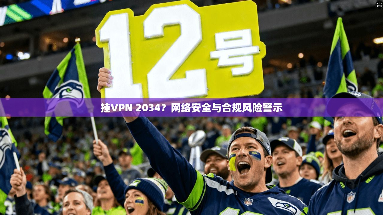挂VPN 2034？网络安全与合规风险警示