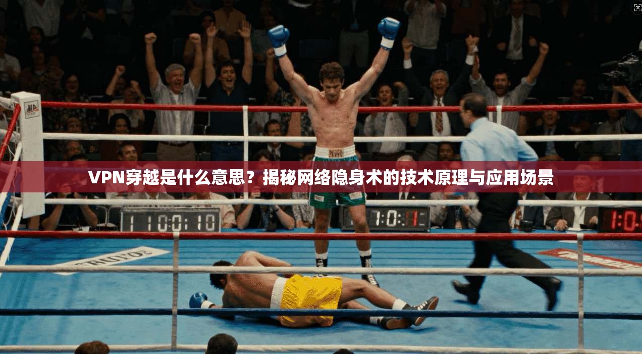 VPN穿越是什么意思？揭秘网络隐身术的技术原理与应用场景