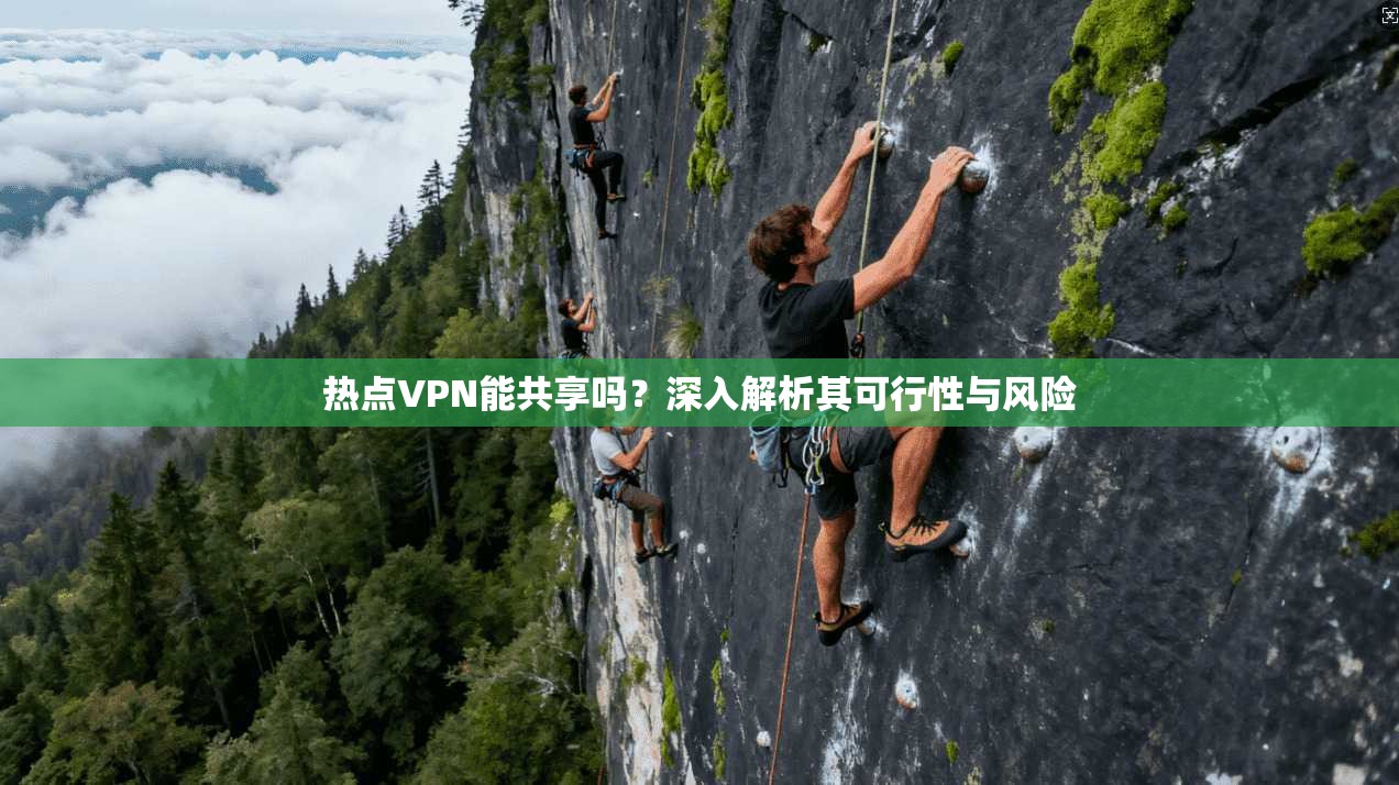 热点VPN能共享吗？深入解析其可行性与风险