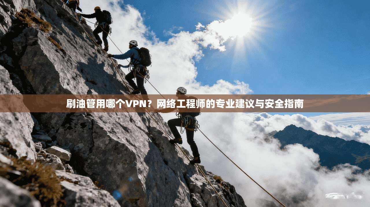 刷油管用哪个VPN？网络工程师的专业建议与安全指南