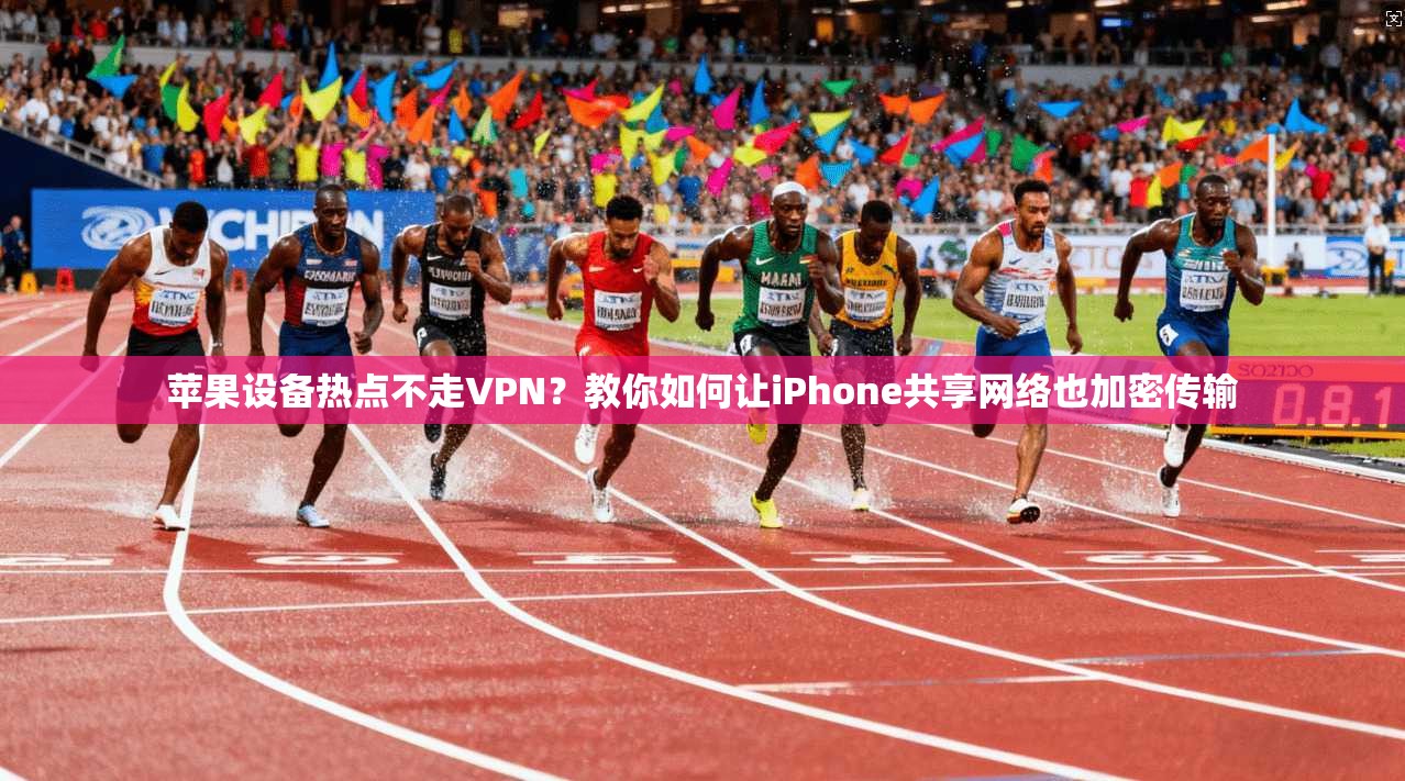 苹果设备热点不走VPN？教你如何让iPhone共享网络也加密传输