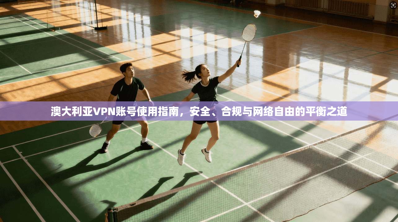 澳大利亚VPN账号使用指南，安全、合规与网络自由的平衡之道
