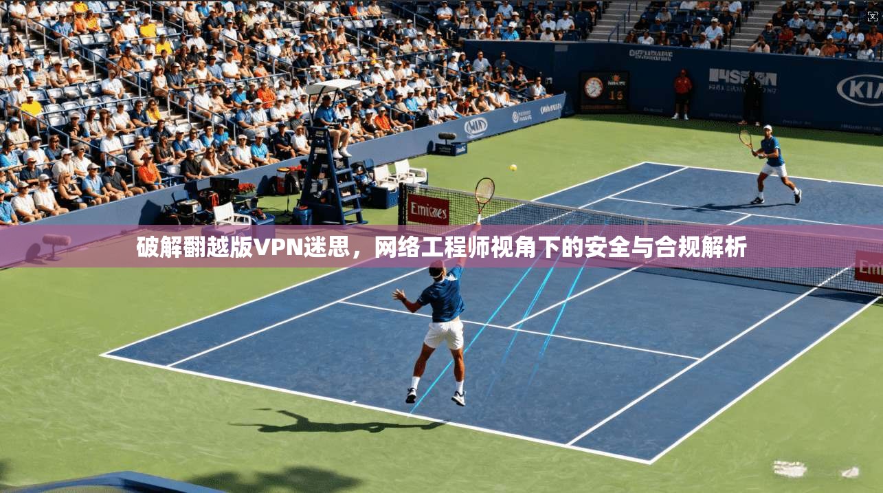 破解翻越版VPN迷思，网络工程师视角下的安全与合规解析