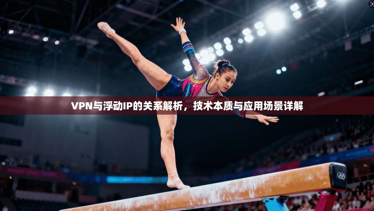 VPN与浮动IP的关系解析，技术本质与应用场景详解