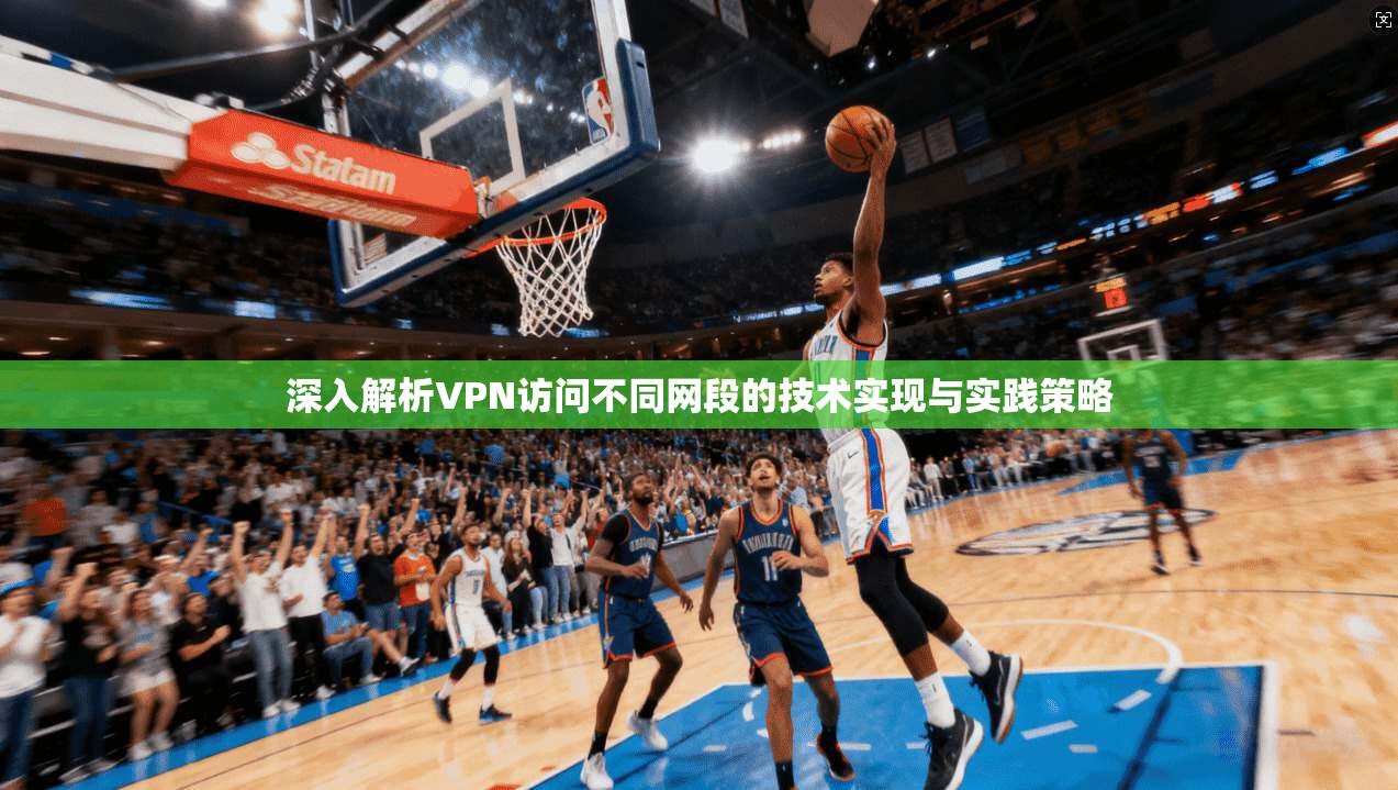 深入解析VPN访问不同网段的技术实现与实践策略