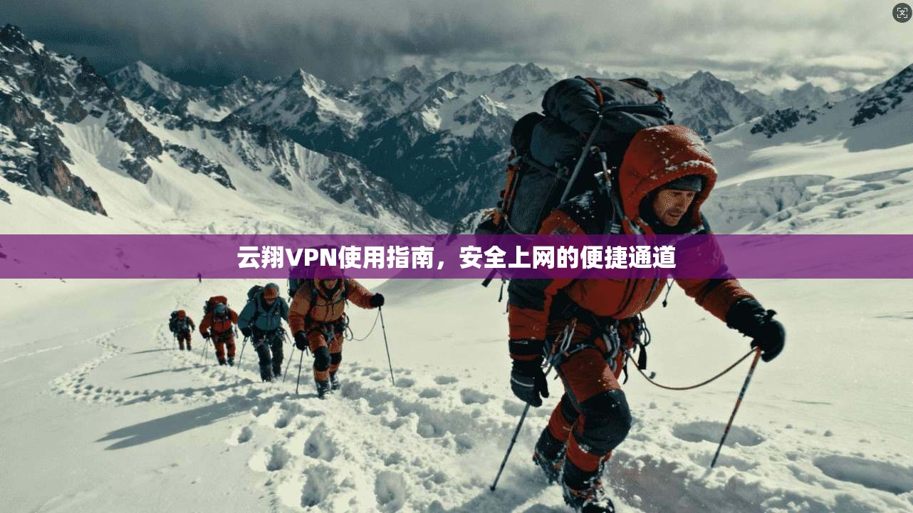 云翔VPN使用指南，安全上网的便捷通道