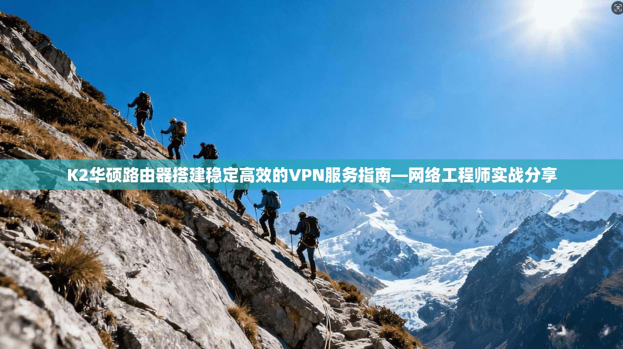K2华硕路由器搭建稳定高效的VPN服务指南—网络工程师实战分享
