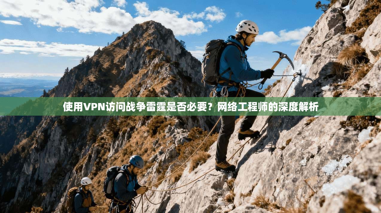 使用VPN访问战争雷霆是否必要？网络工程师的深度解析