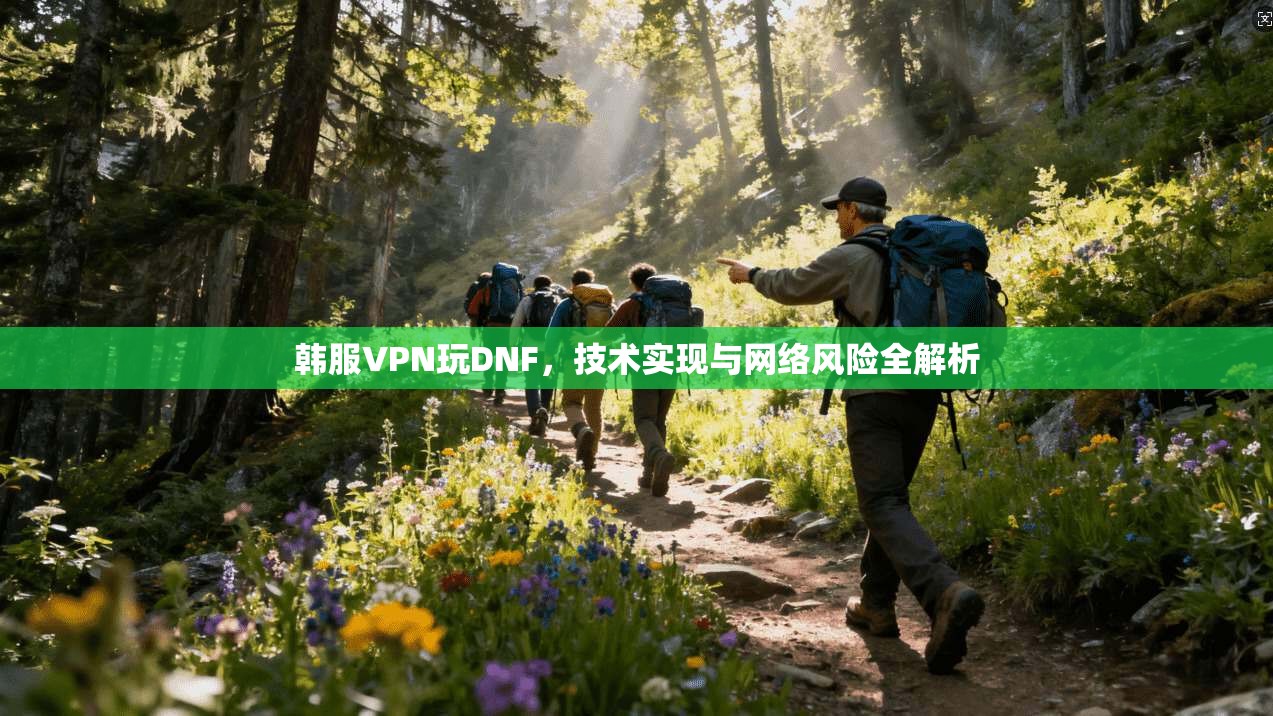 韩服VPN玩DNF，技术实现与网络风险全解析