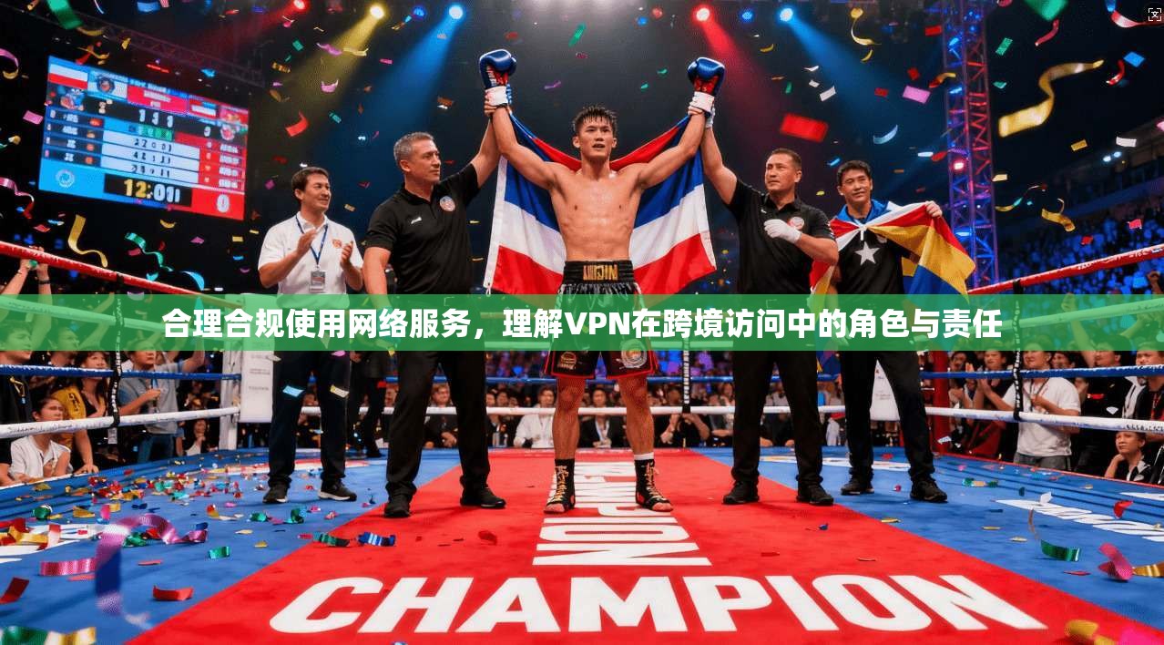 合理合规使用网络服务，理解VPN在跨境访问中的角色与责任