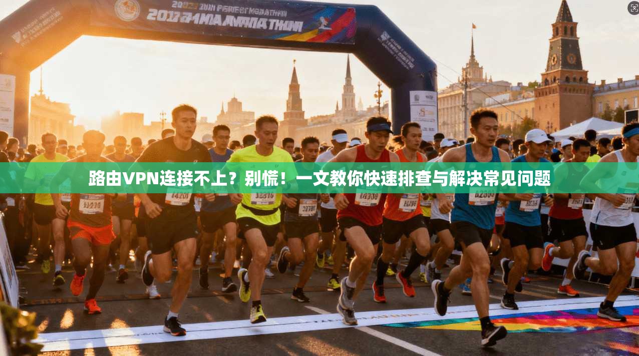 路由VPN连接不上？别慌！一文教你快速排查与解决常见问题