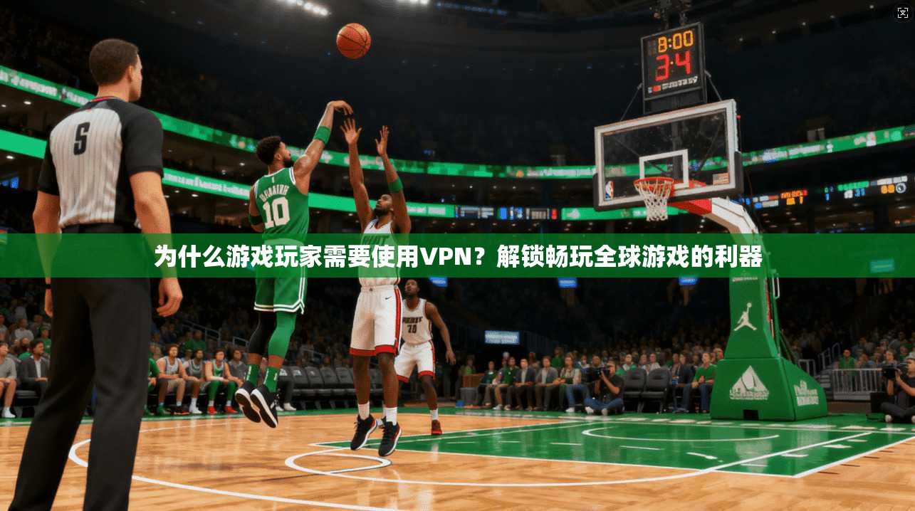 为什么游戏玩家需要使用VPN？解锁畅玩全球游戏的利器