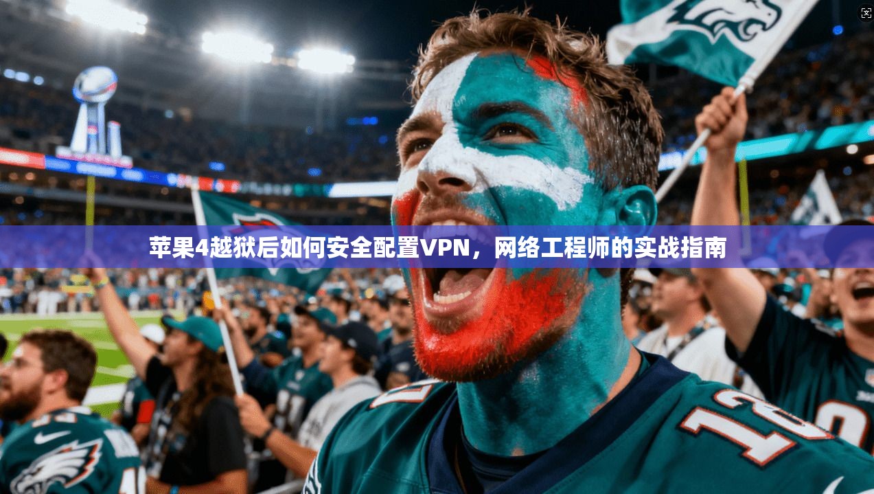 苹果4越狱后如何安全配置VPN，网络工程师的实战指南