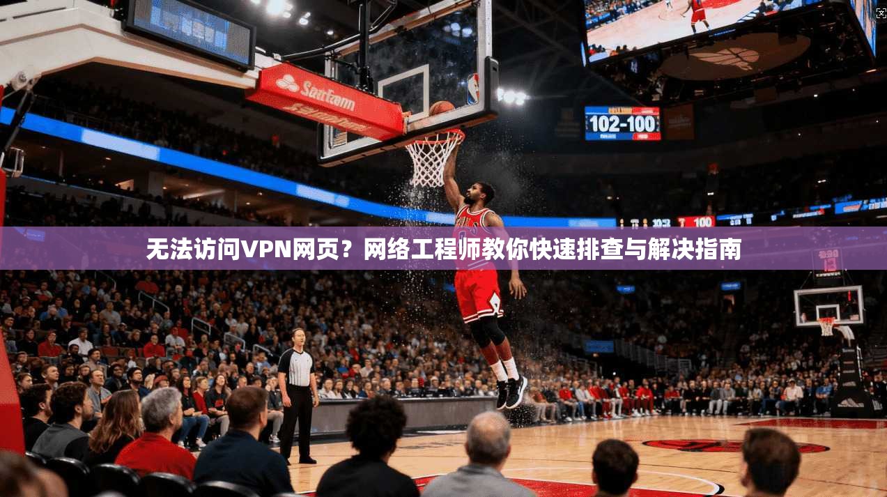 无法访问VPN网页？网络工程师教你快速排查与解决指南