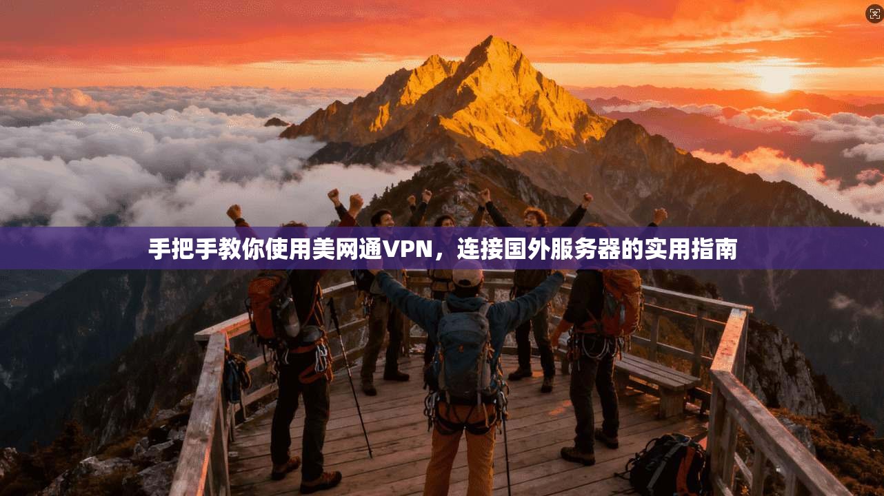 手把手教你使用美网通VPN，连接国外服务器的实用指南