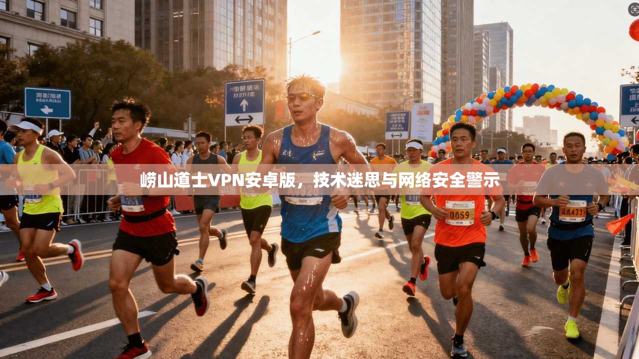 崂山道士VPN安卓版，技术迷思与网络安全警示
