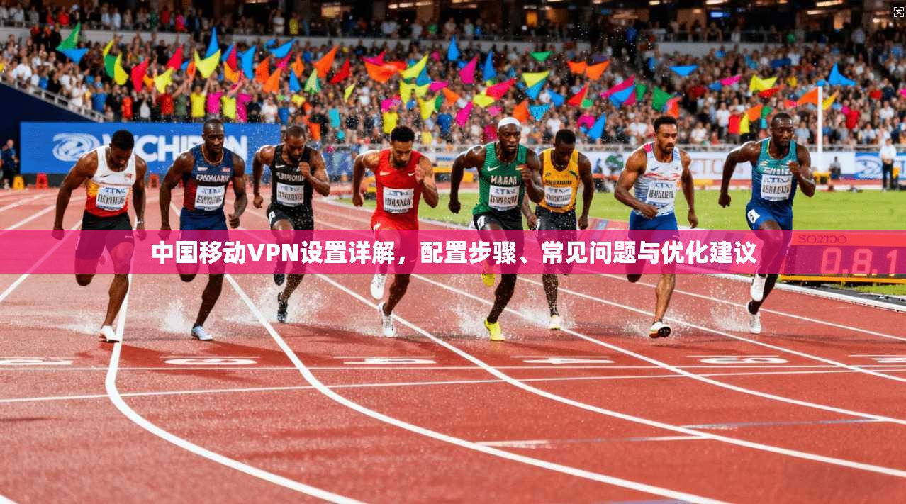 中国移动VPN设置详解，配置步骤、常见问题与优化建议
