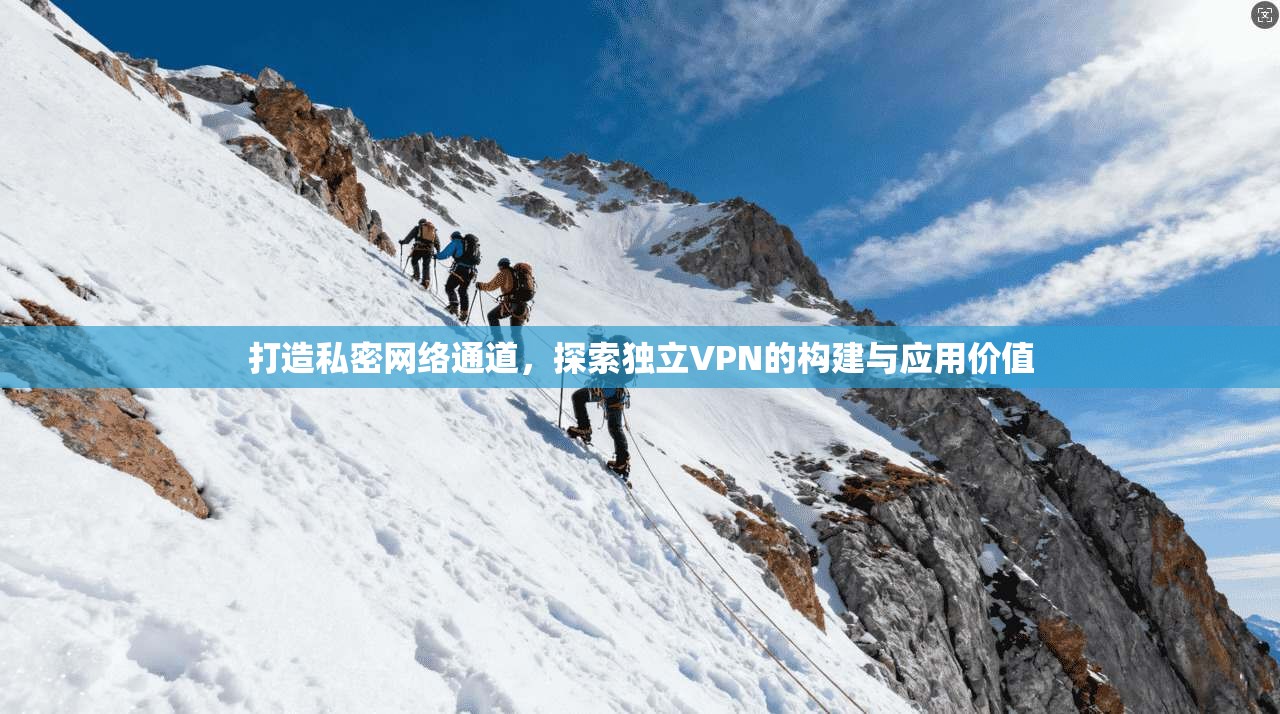 打造私密网络通道，探索独立VPN的构建与应用价值