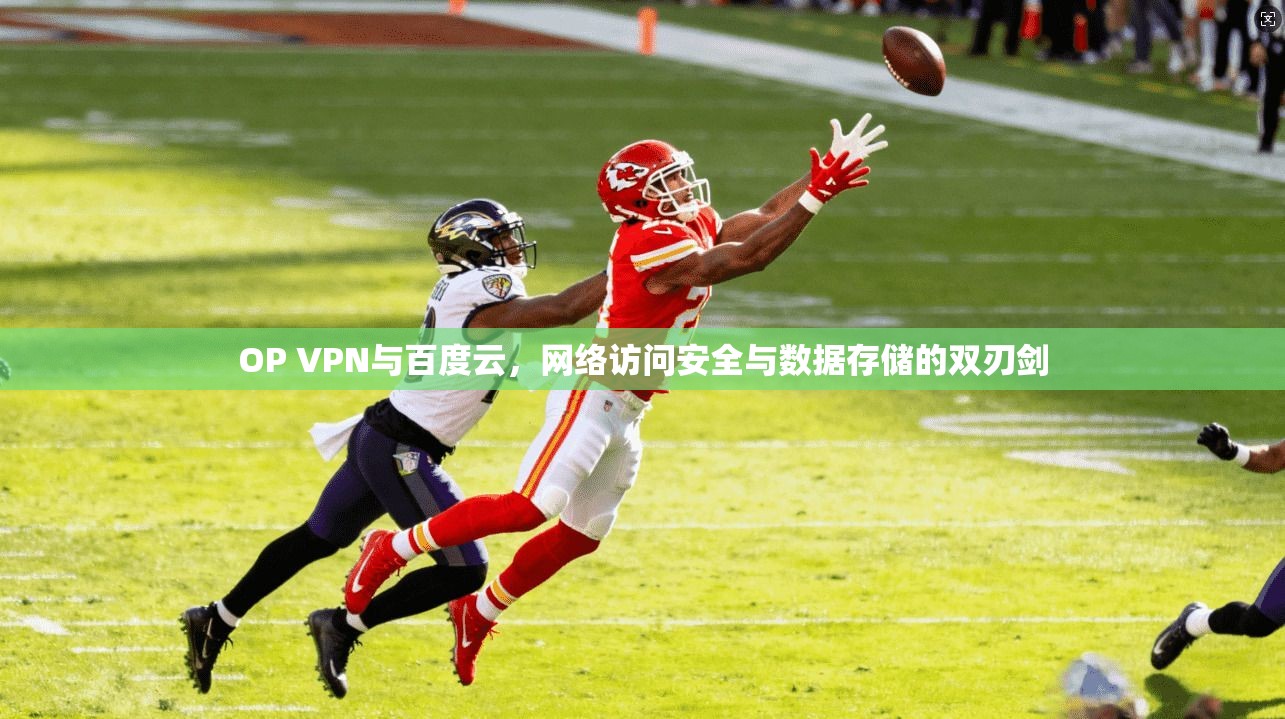 OP VPN与百度云，网络访问安全与数据存储的双刃剑