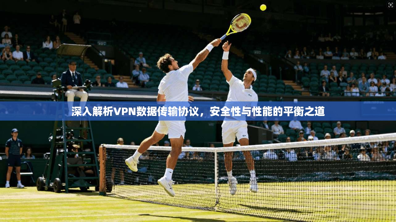 深入解析VPN数据传输协议，安全性与性能的平衡之道