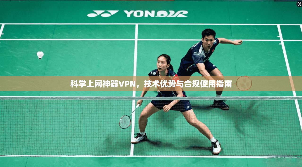 科学上网神器VPN，技术优势与合规使用指南