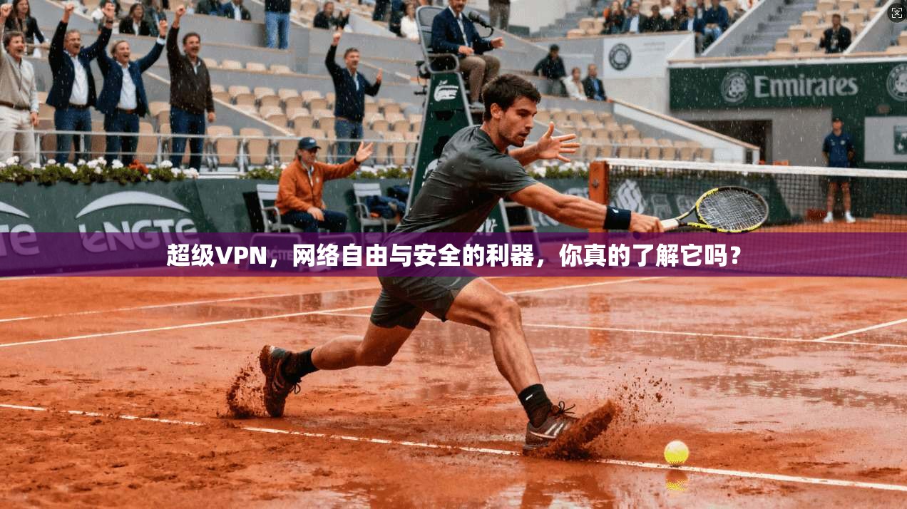 超级VPN，网络自由与安全的利器，你真的了解它吗？